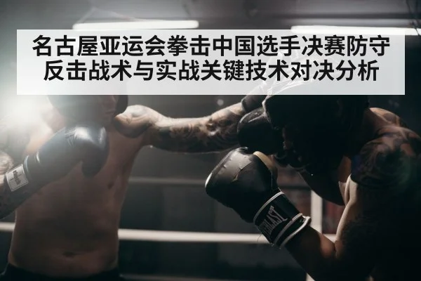 名古屋亚运会拳击中国选手决赛防守反击战术与实战关键技术对决分析 | kaiyun