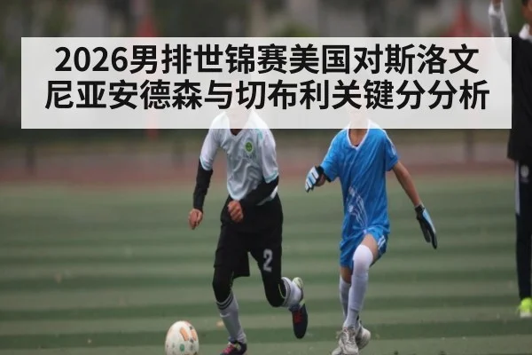 2026男排世锦赛美国对斯洛文尼亚安德森与切布利关键分分析 | kaiyun