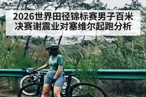 2026世界田径锦标赛男子百米决赛谢震业对塞维尔起跑分析 | kaiyun