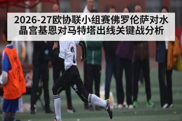 2026-27欧协联小组赛佛罗伦萨对水晶宫基恩对马特塔出线关键战分析