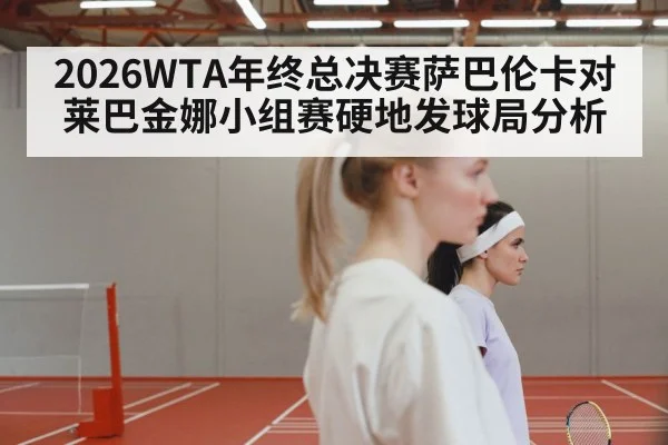 2026WTA年终总决赛萨巴伦卡对莱巴金娜小组赛硬地发球局分析