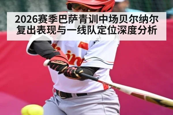 2026赛季巴萨青训中场贝尔纳尔复出表现与一线队定位深度分析