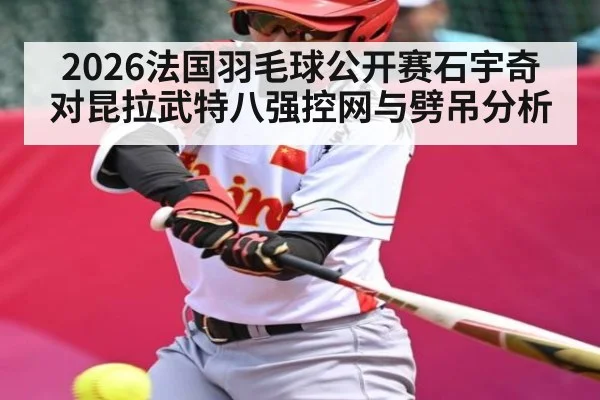 2026法国羽毛球公开赛石宇奇对昆拉武特八强控网与劈吊分析