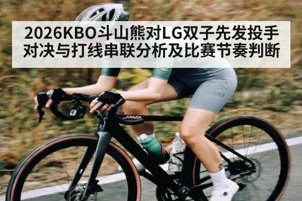 2026KBO斗山熊对LG双子先发投手对决与打线串联分析及比赛节奏判断 - kaiyun